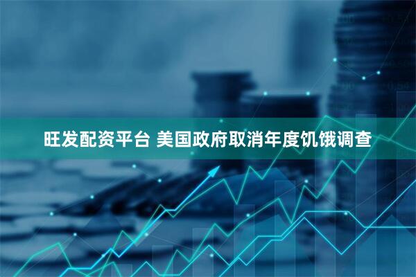 旺发配资平台 美国政府取消年度饥饿调查