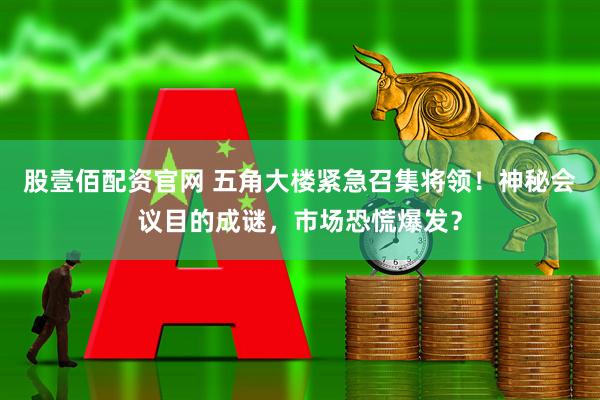 股壹佰配资官网 五角大楼紧急召集将领！神秘会议目的成谜，市场恐慌爆发？