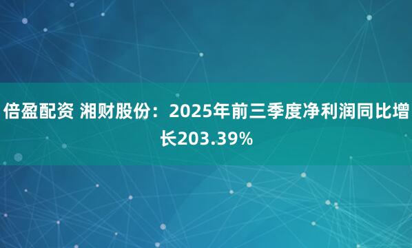 倍盈配资 湘财股份：2025年前三季度净利润同比增长203.39%