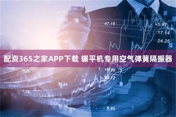 配资365之家APP下载 辗平机专用空气弹簧隔振器