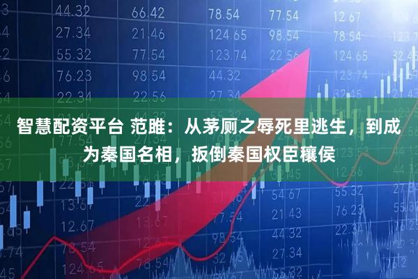 智慧配资平台 范雎：从茅厕之辱死里逃生，到成为秦国名相，扳倒秦国权臣穰侯