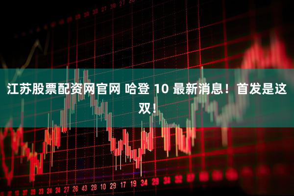 江苏股票配资网官网 哈登 10 最新消息！首发是这双！