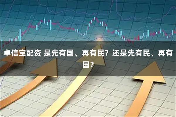 卓信宝配资 是先有国、再有民？还是先有民、再有国？