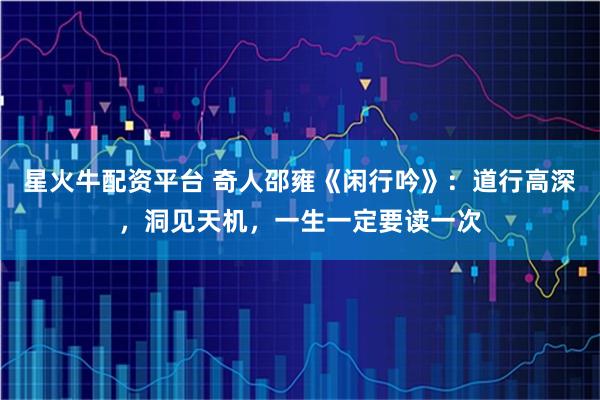 星火牛配资平台 奇人邵雍《闲行吟》：道行高深，洞见天机，一生一定要读一次