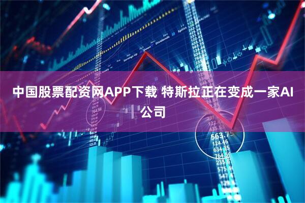 中国股票配资网APP下载 特斯拉正在变成一家AI公司