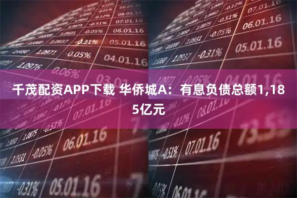 千茂配资APP下载 华侨城A：有息负债总额1,185亿元